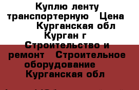 Куплю ленту транспортерную › Цена ­ 810 - Курганская обл., Курган г. Строительство и ремонт » Строительное оборудование   . Курганская обл.